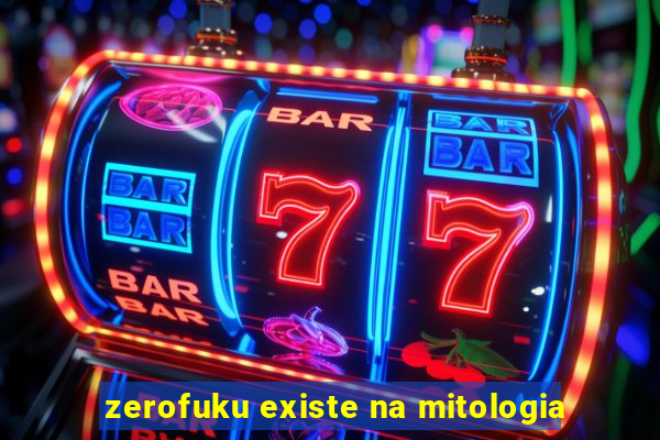 zerofuku existe na mitologia